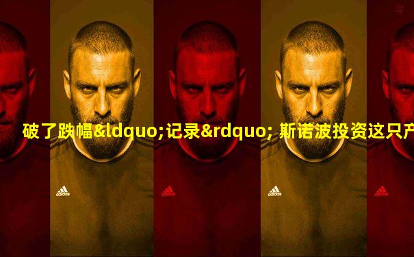 破了跌幅“记录” 斯诺波投资这只产品不到两年净值跌
